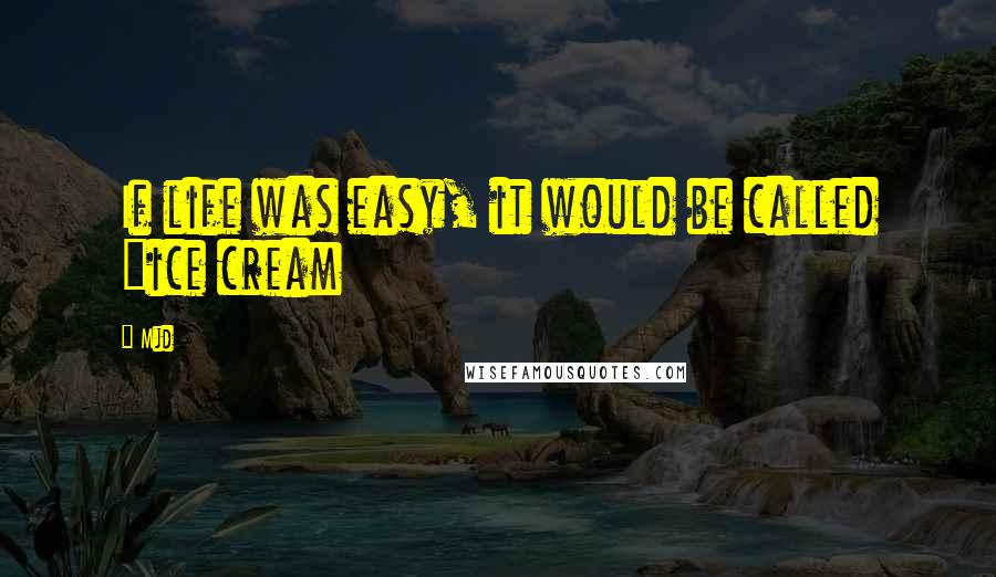 Mjd Quotes: If life was easy, it would be called "ice cream