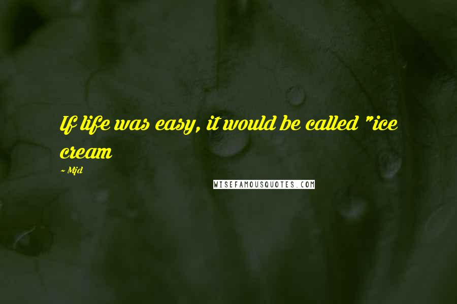 Mjd Quotes: If life was easy, it would be called "ice cream