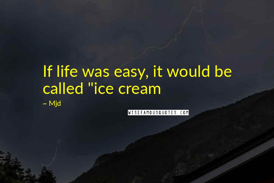 Mjd Quotes: If life was easy, it would be called "ice cream