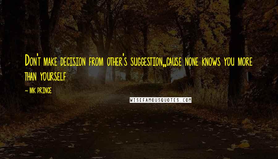 MK PRINCE Quotes: Don't make decision from other's suggestion,,cause none knows you more than yourself