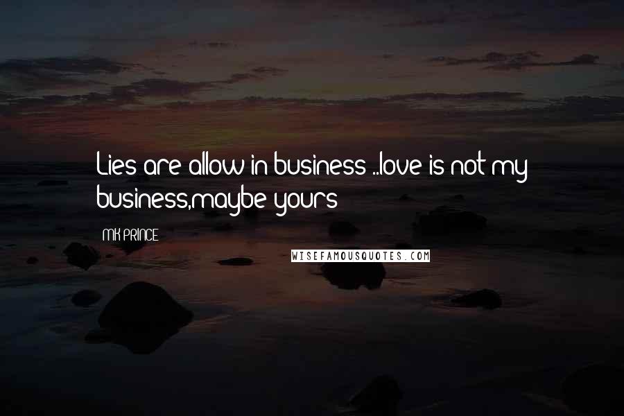 MK PRINCE Quotes: Lies are allow in business ..love is not my business,maybe yours!!