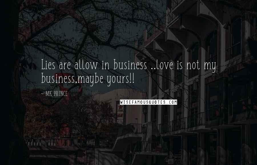 MK PRINCE Quotes: Lies are allow in business ..love is not my business,maybe yours!!