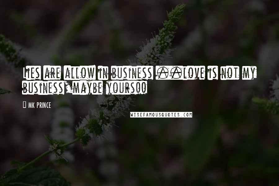 MK PRINCE Quotes: Lies are allow in business ..love is not my business,maybe yours!!