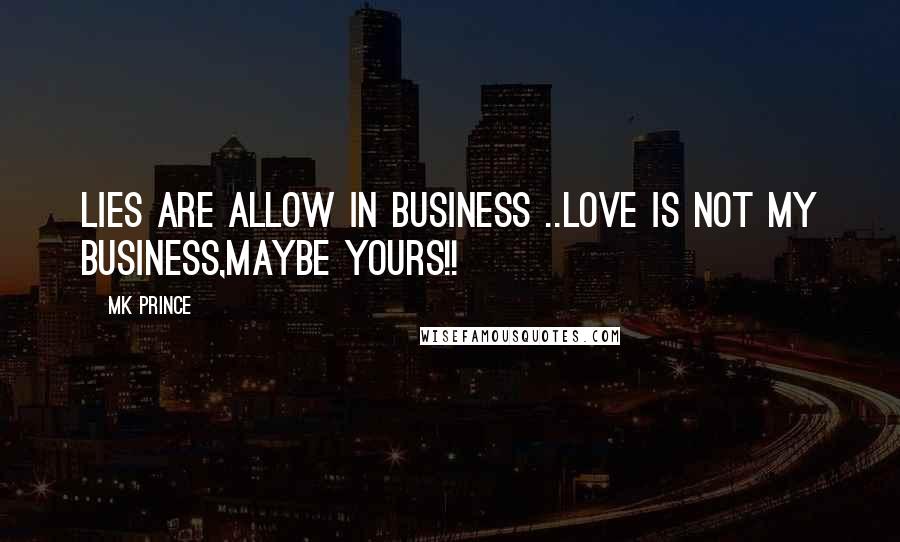 MK PRINCE Quotes: Lies are allow in business ..love is not my business,maybe yours!!