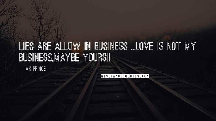 MK PRINCE Quotes: Lies are allow in business ..love is not my business,maybe yours!!