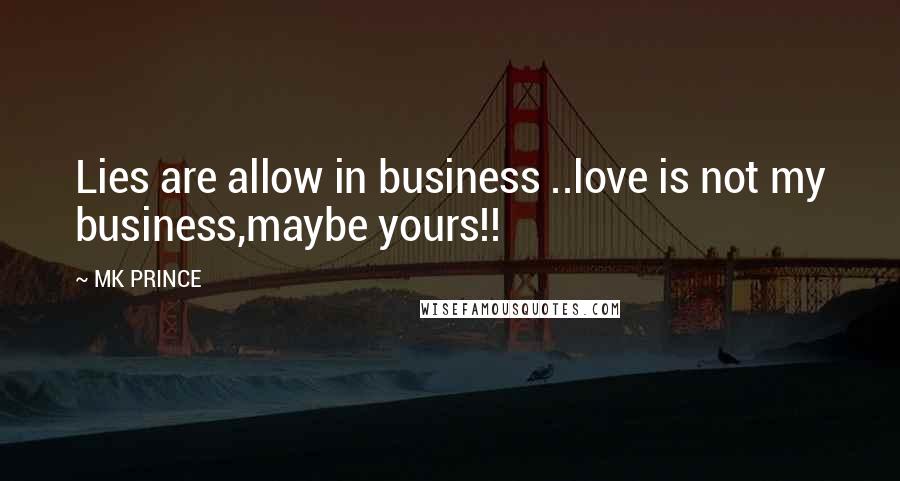 MK PRINCE Quotes: Lies are allow in business ..love is not my business,maybe yours!!