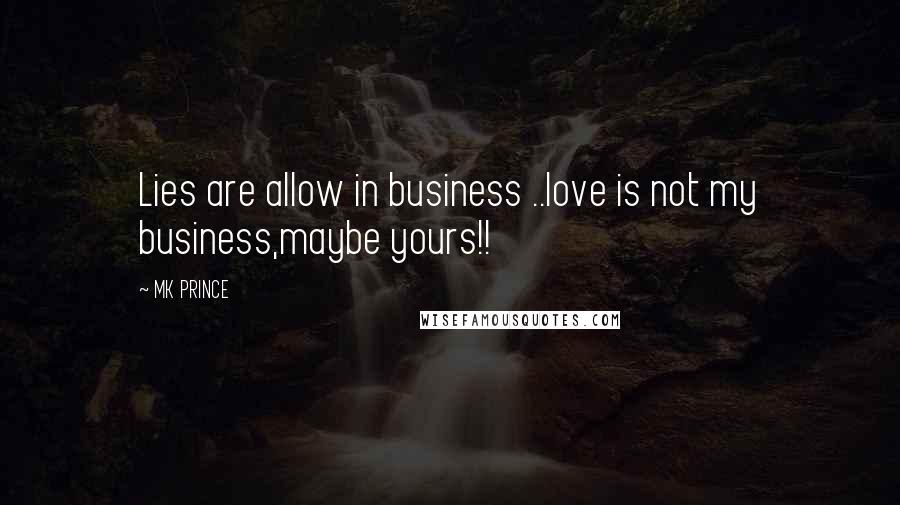 MK PRINCE Quotes: Lies are allow in business ..love is not my business,maybe yours!!