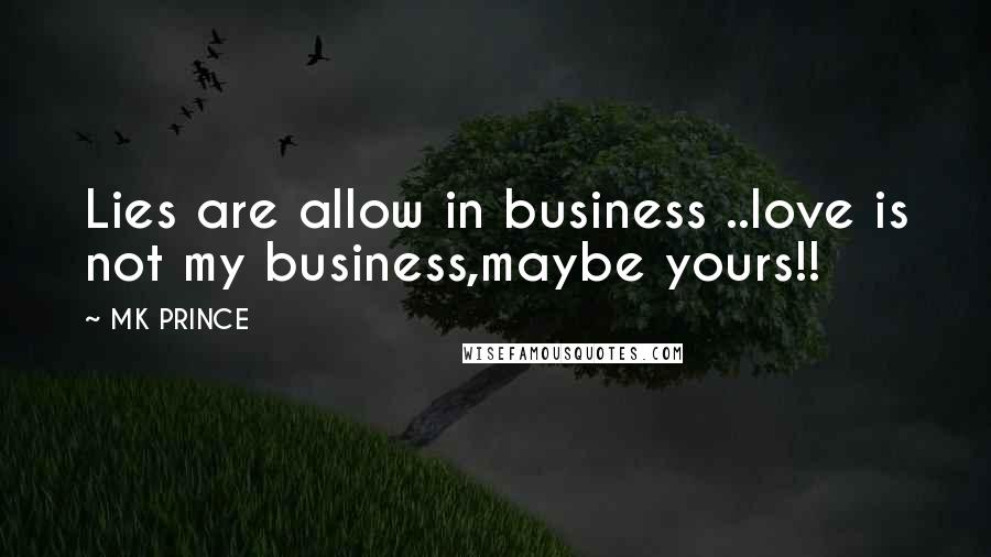 MK PRINCE Quotes: Lies are allow in business ..love is not my business,maybe yours!!