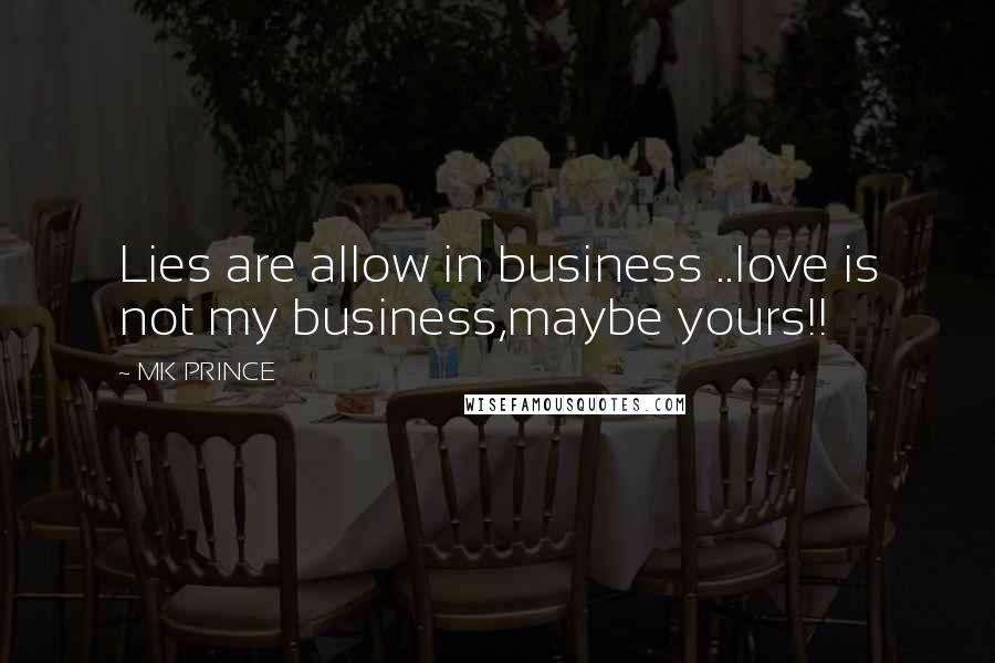 MK PRINCE Quotes: Lies are allow in business ..love is not my business,maybe yours!!