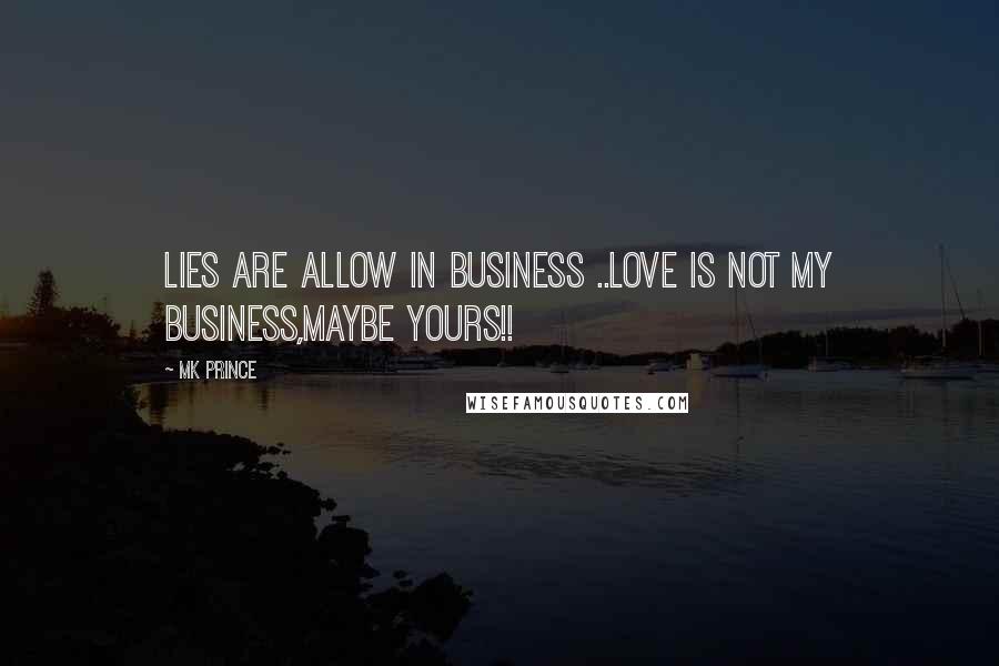 MK PRINCE Quotes: Lies are allow in business ..love is not my business,maybe yours!!