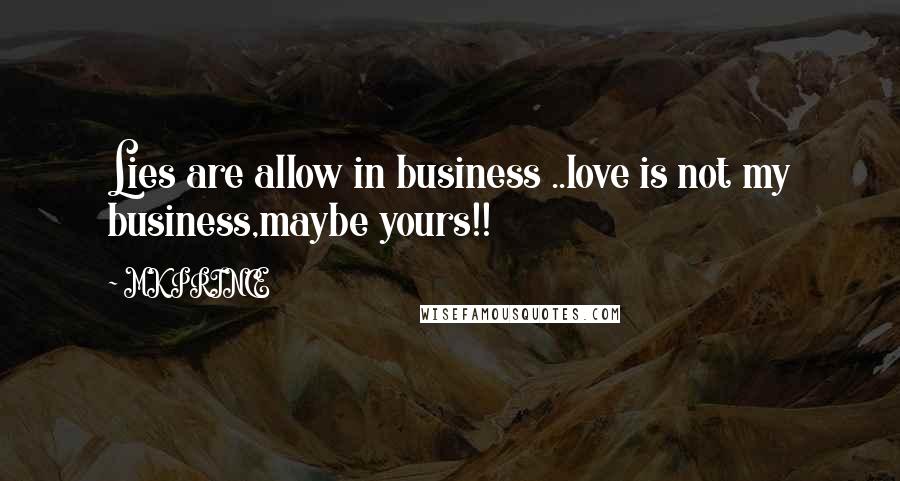 MK PRINCE Quotes: Lies are allow in business ..love is not my business,maybe yours!!