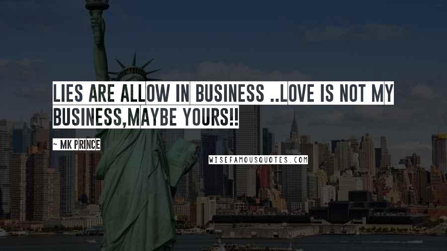 MK PRINCE Quotes: Lies are allow in business ..love is not my business,maybe yours!!