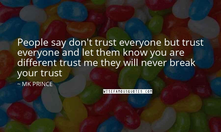 MK PRINCE Quotes: People say don't trust everyone but trust everyone and let them know you are different trust me they will never break your trust