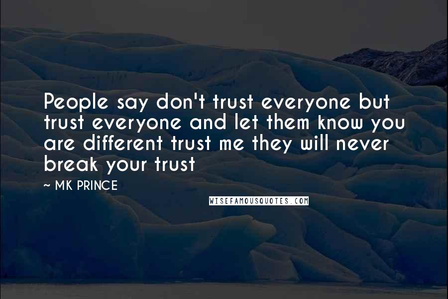 MK PRINCE Quotes: People say don't trust everyone but trust everyone and let them know you are different trust me they will never break your trust