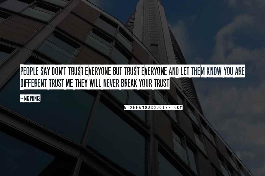 MK PRINCE Quotes: People say don't trust everyone but trust everyone and let them know you are different trust me they will never break your trust