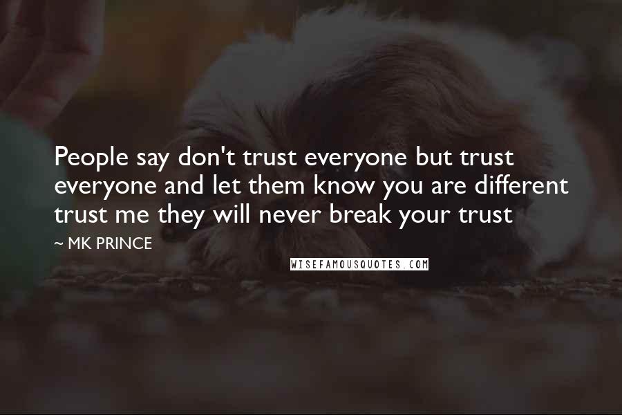 MK PRINCE Quotes: People say don't trust everyone but trust everyone and let them know you are different trust me they will never break your trust