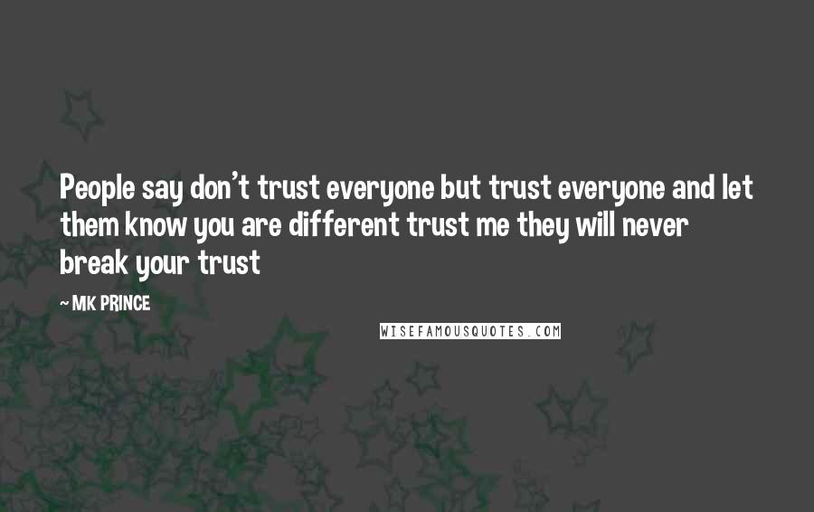 MK PRINCE Quotes: People say don't trust everyone but trust everyone and let them know you are different trust me they will never break your trust