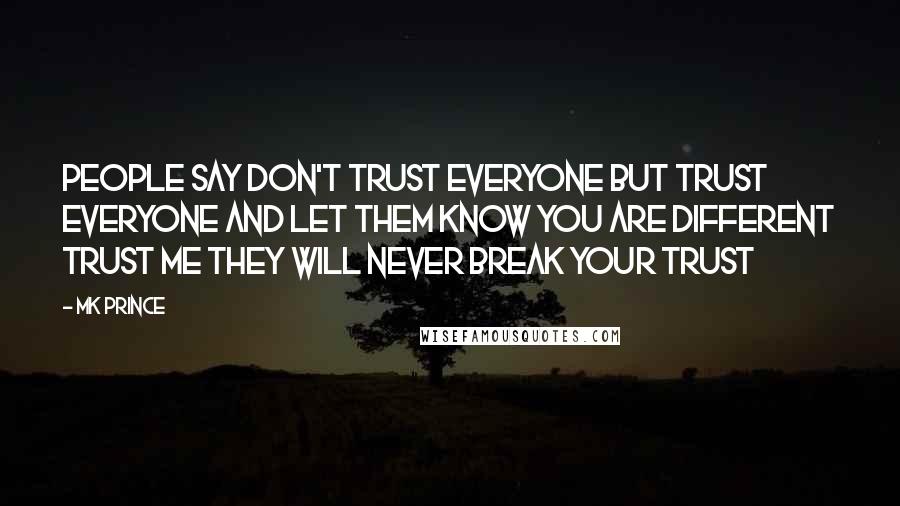 MK PRINCE Quotes: People say don't trust everyone but trust everyone and let them know you are different trust me they will never break your trust