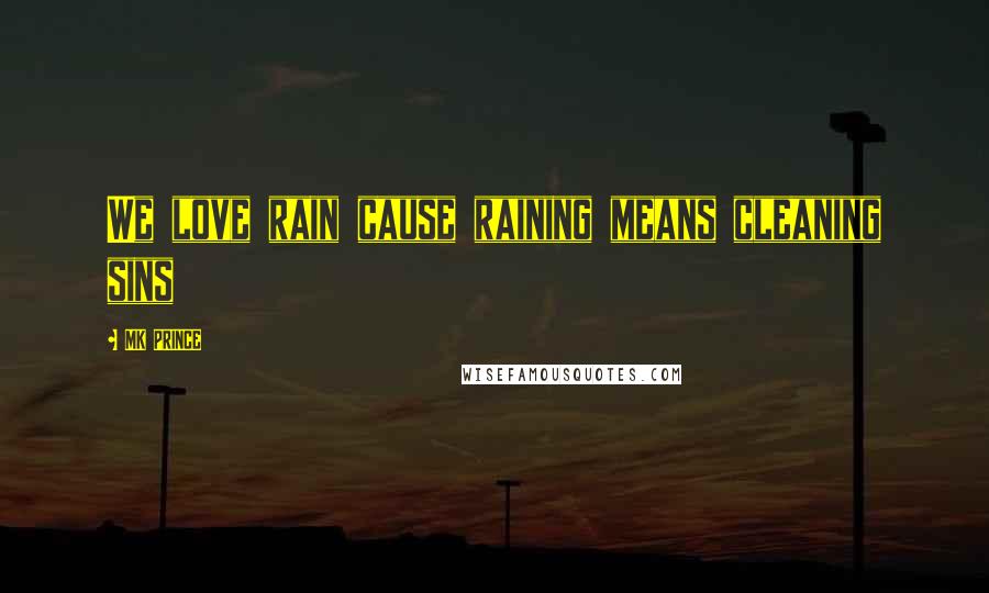 MK PRINCE Quotes: We love rain cause raining means cleaning sins