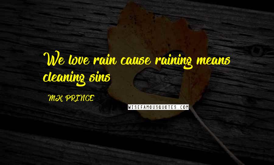 MK PRINCE Quotes: We love rain cause raining means cleaning sins