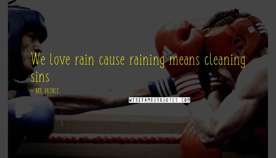 MK PRINCE Quotes: We love rain cause raining means cleaning sins