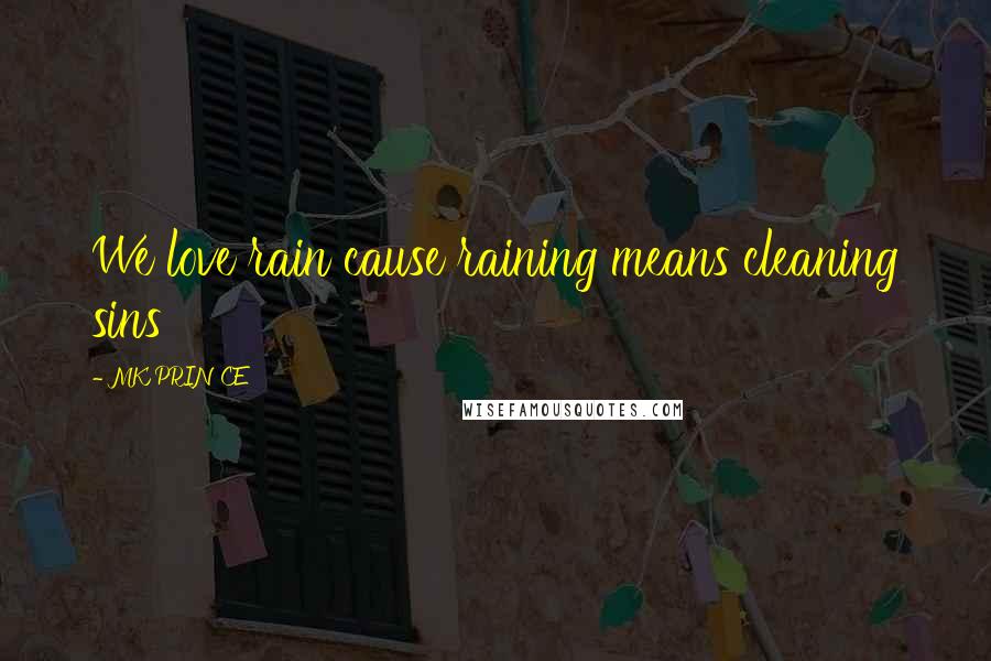 MK PRINCE Quotes: We love rain cause raining means cleaning sins