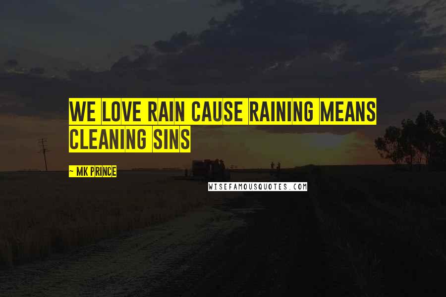 MK PRINCE Quotes: We love rain cause raining means cleaning sins