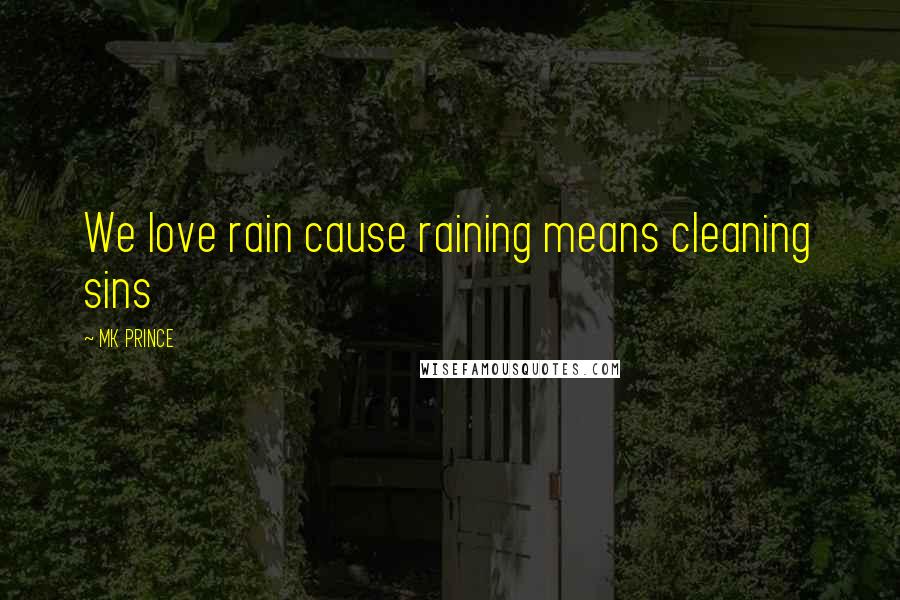 MK PRINCE Quotes: We love rain cause raining means cleaning sins