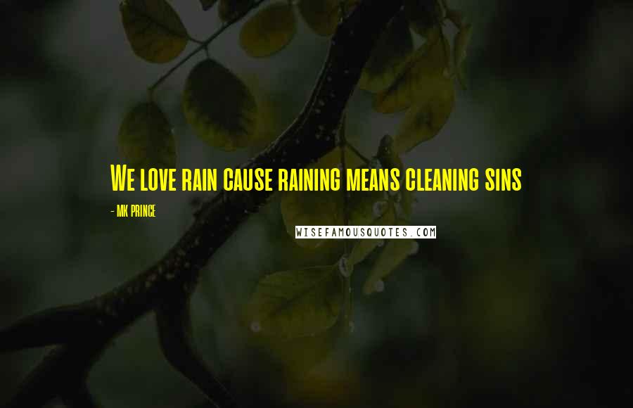 MK PRINCE Quotes: We love rain cause raining means cleaning sins