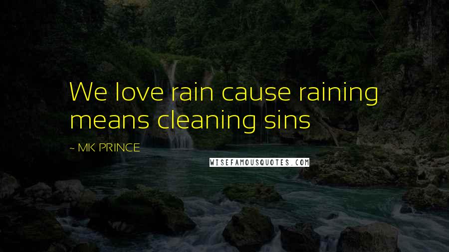 MK PRINCE Quotes: We love rain cause raining means cleaning sins