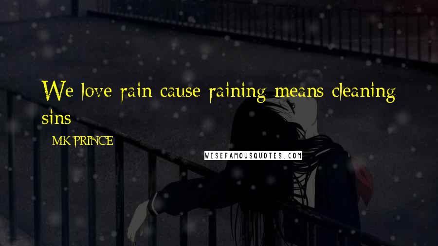 MK PRINCE Quotes: We love rain cause raining means cleaning sins