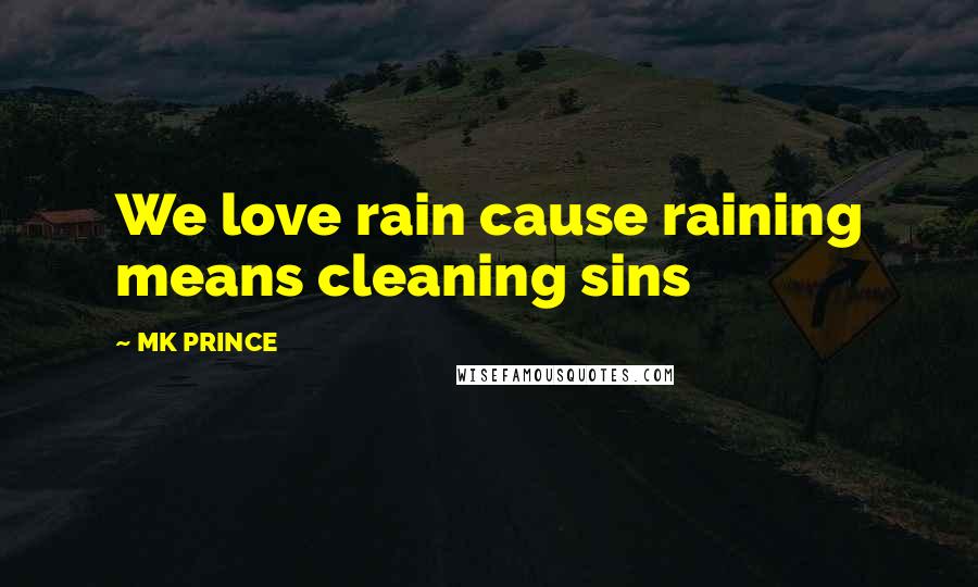 MK PRINCE Quotes: We love rain cause raining means cleaning sins