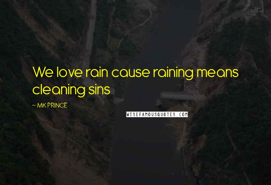 MK PRINCE Quotes: We love rain cause raining means cleaning sins