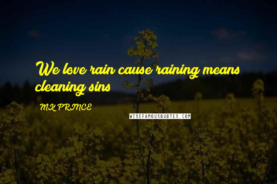 MK PRINCE Quotes: We love rain cause raining means cleaning sins