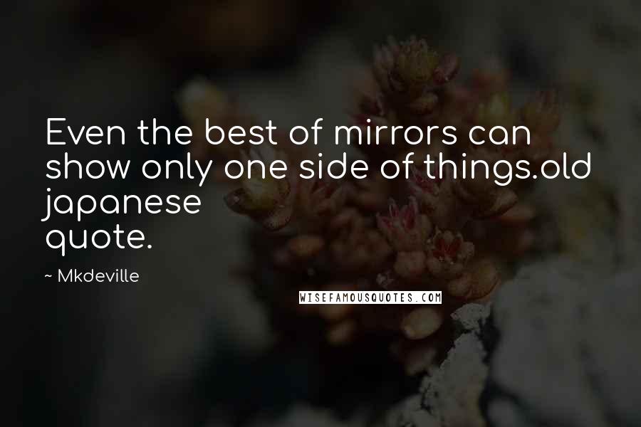 Mkdeville Quotes: Even the best of mirrors can show only one side of things.old japanese quote.