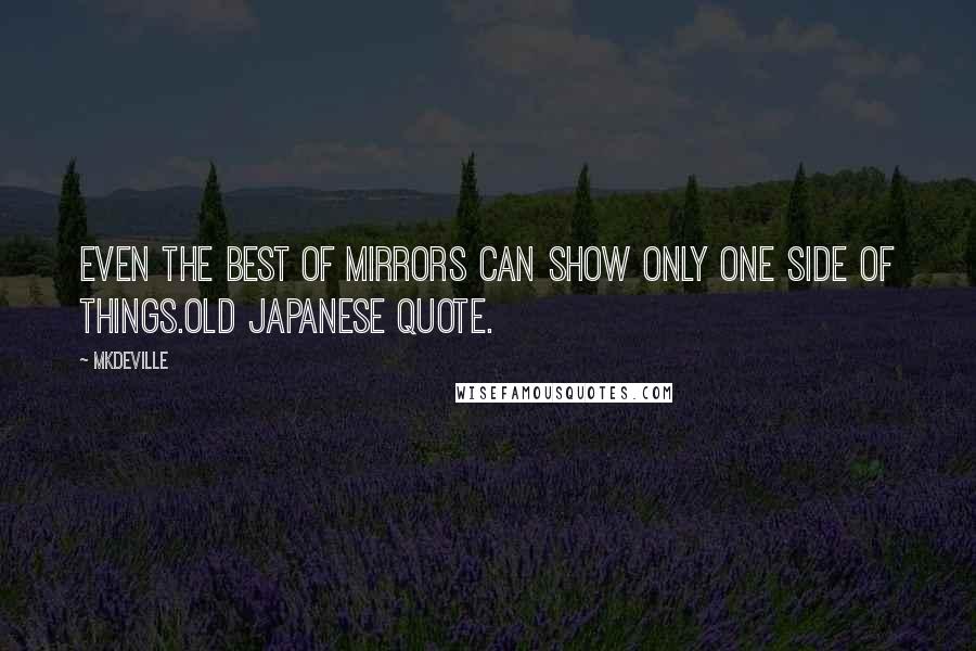 Mkdeville Quotes: Even the best of mirrors can show only one side of things.old japanese quote.