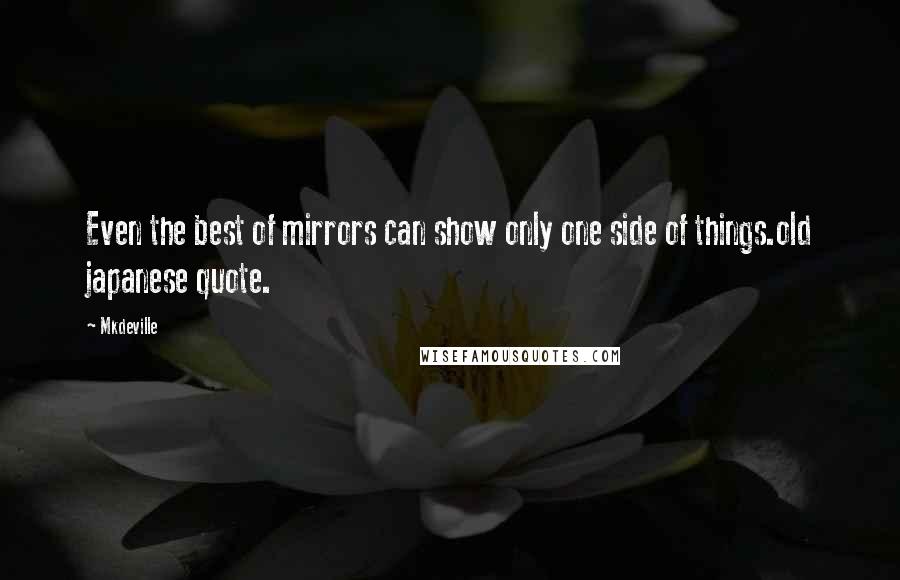 Mkdeville Quotes: Even the best of mirrors can show only one side of things.old japanese quote.