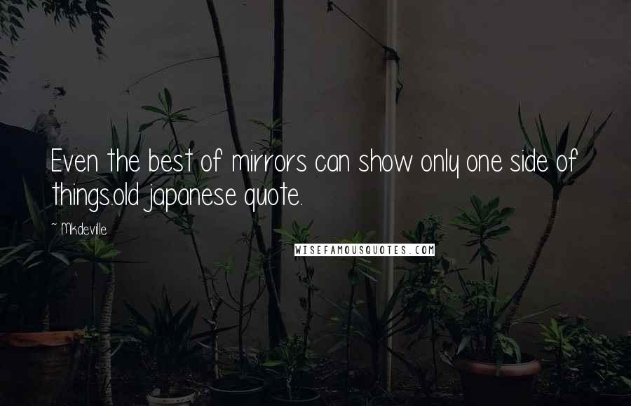 Mkdeville Quotes: Even the best of mirrors can show only one side of things.old japanese quote.