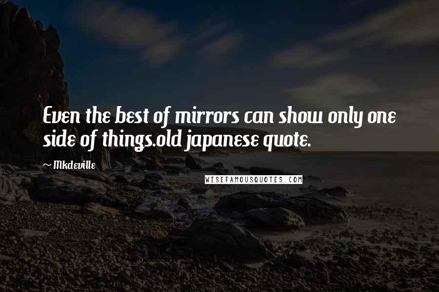 Mkdeville Quotes: Even the best of mirrors can show only one side of things.old japanese quote.