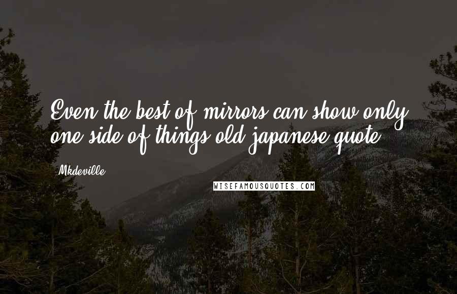 Mkdeville Quotes: Even the best of mirrors can show only one side of things.old japanese quote.