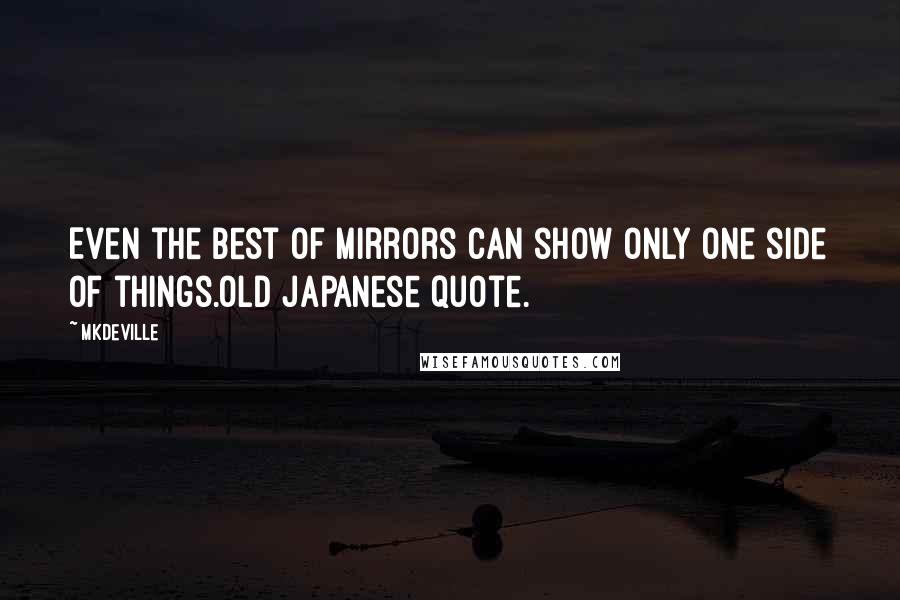 Mkdeville Quotes: Even the best of mirrors can show only one side of things.old japanese quote.