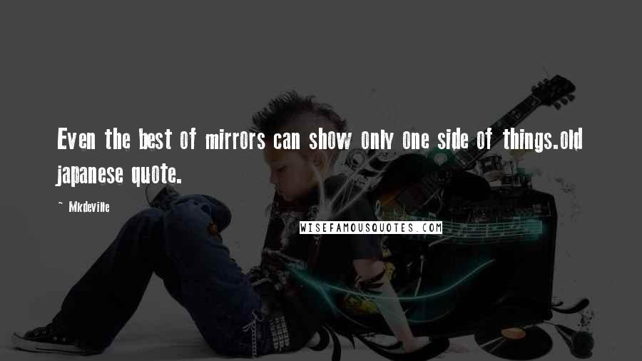 Mkdeville Quotes: Even the best of mirrors can show only one side of things.old japanese quote.