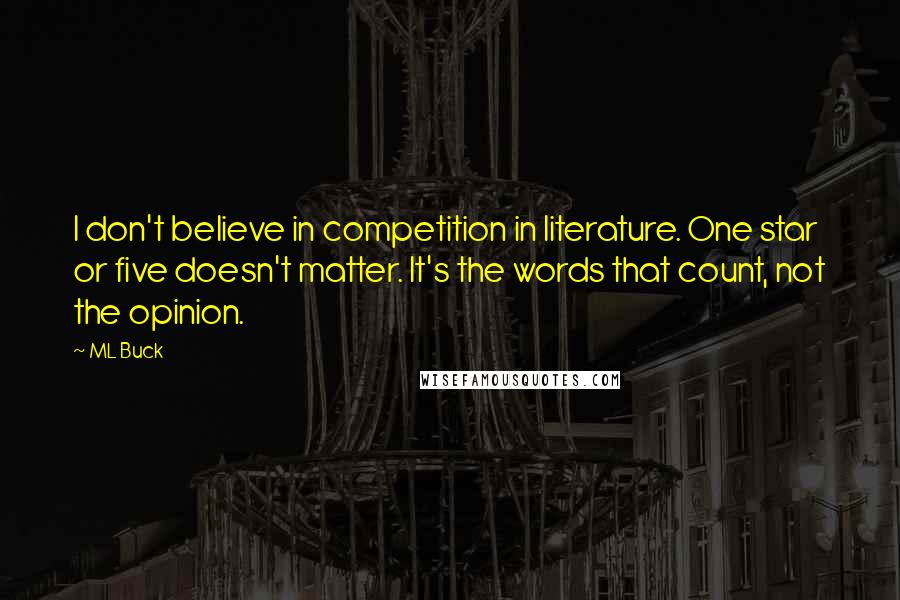 ML Buck Quotes: I don't believe in competition in literature. One star or five doesn't matter. It's the words that count, not the opinion.