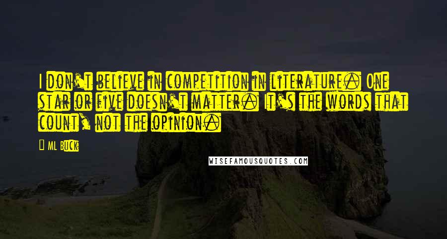 ML Buck Quotes: I don't believe in competition in literature. One star or five doesn't matter. It's the words that count, not the opinion.