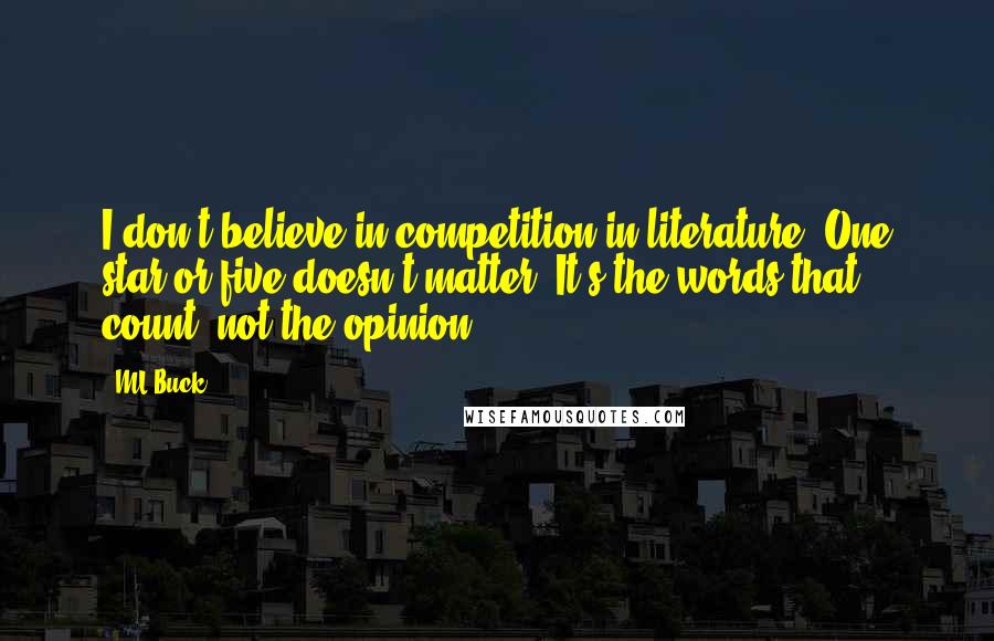 ML Buck Quotes: I don't believe in competition in literature. One star or five doesn't matter. It's the words that count, not the opinion.