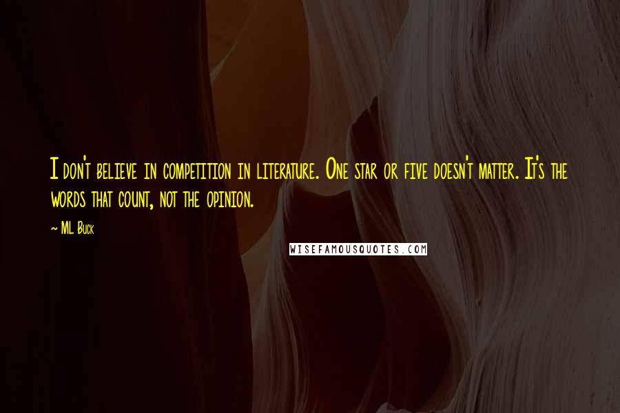 ML Buck Quotes: I don't believe in competition in literature. One star or five doesn't matter. It's the words that count, not the opinion.