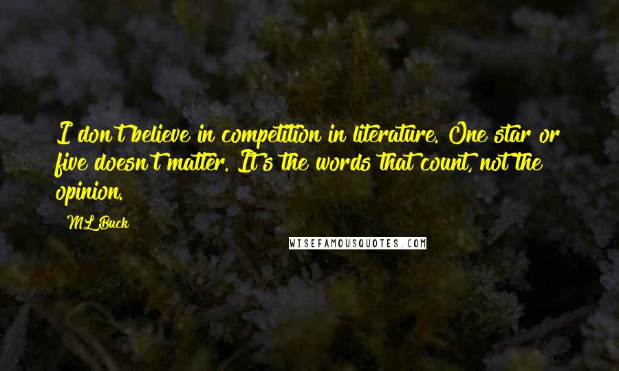 ML Buck Quotes: I don't believe in competition in literature. One star or five doesn't matter. It's the words that count, not the opinion.