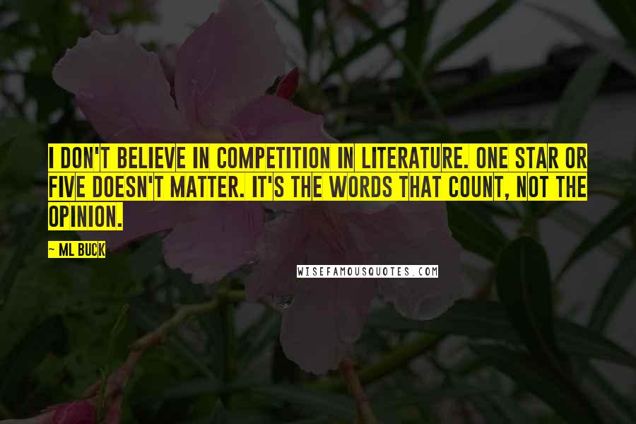 ML Buck Quotes: I don't believe in competition in literature. One star or five doesn't matter. It's the words that count, not the opinion.