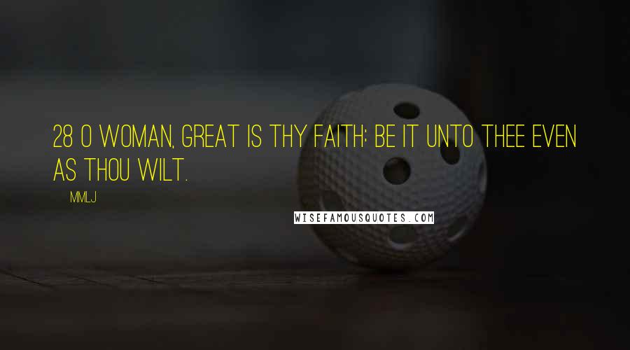 MMLJ Quotes: 28 O woman, great is thy faith: be it unto thee even as thou wilt.