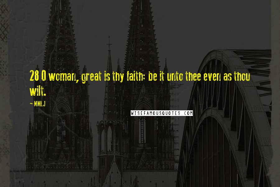 MMLJ Quotes: 28 O woman, great is thy faith: be it unto thee even as thou wilt.